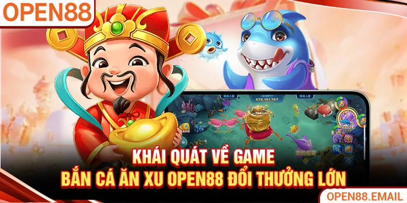 Khái quát về game Bắn cá ăn xu OPEN88 đổi thưởng lớn